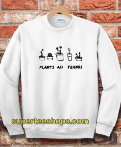 Plants Are Friends Sweatshirt