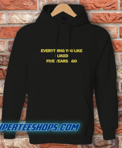 Everything You Like I Liked Five Years Ago Hoodie