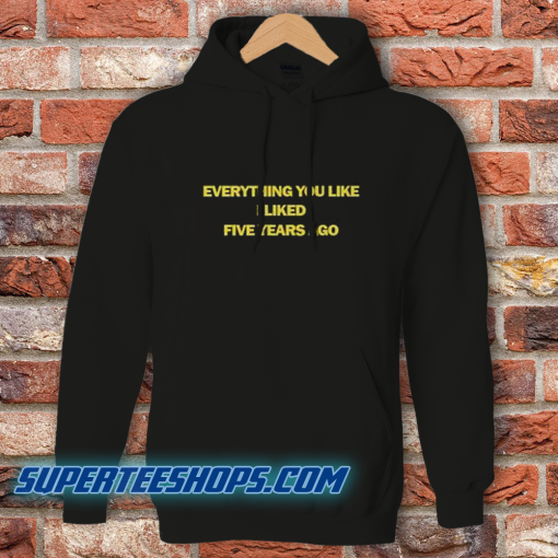 Everything You Like I Liked Five Years Ago Hoodie