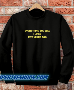 Everything You Like I Liked Five Years Ago Sweatshirt