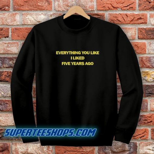 Everything You Like I Liked Five Years Ago Sweatshirt