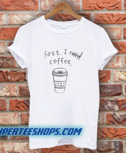 First I Need Coffee Good Hca Bim T-Shirt