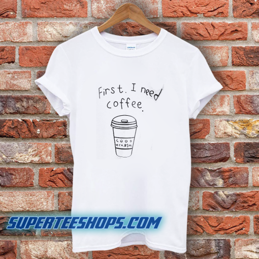 First I Need Coffee Good Hca Bim T-Shirt