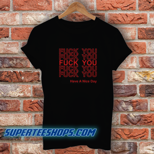 Fuck You Have A Nice Day Thank You T Shirt
