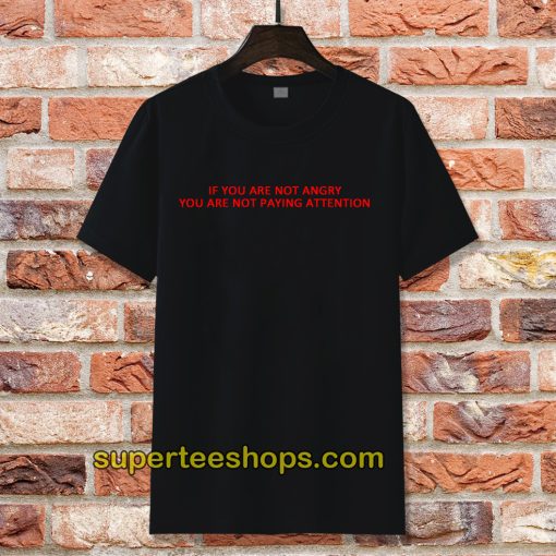 If You Are Not Angry T-Shirt