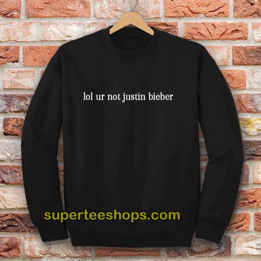 Lol Ur Not Justin Bieber Sweatshirt