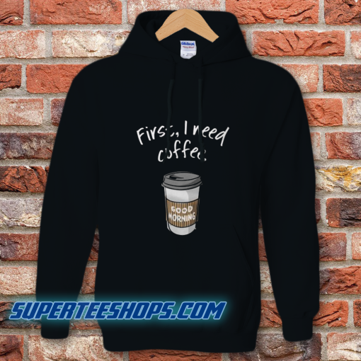 First I Need Coffee Good Morning Hoodie