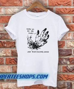 Grab Em By The Pussy Lose Your Fucking Hand T-Shirt