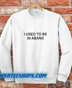 I Used To Be In A Band and Other Lies Sweatshirt