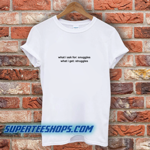 What I Ask For Snuggles What I Get Struggless T-Shirt