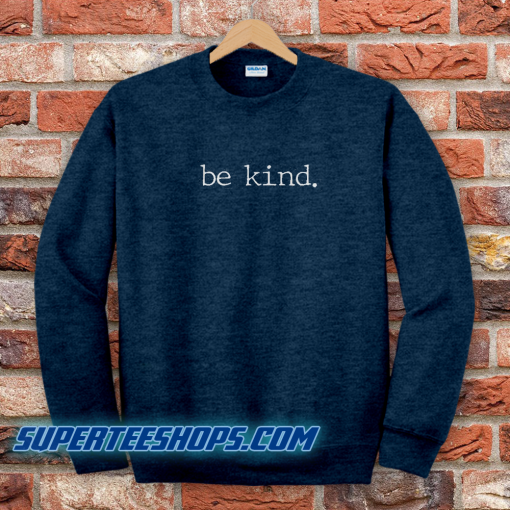 Be Kind. Tee T-Shirt Be Kind Sweatshirt