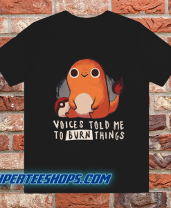 Charmander Voices Told Me To Burn Things T-Shirt