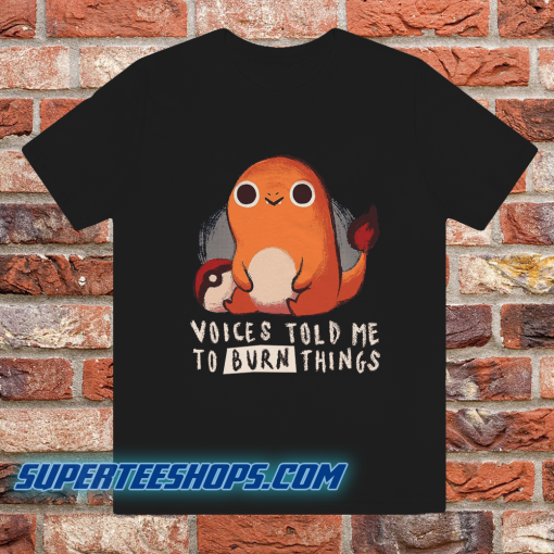 Charmander Voices Told Me To Burn Things T-Shirt