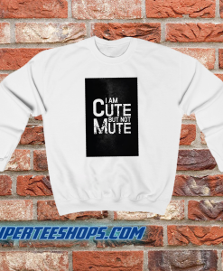 I AM CUTE BUT NOT MUTE Sweatshirt