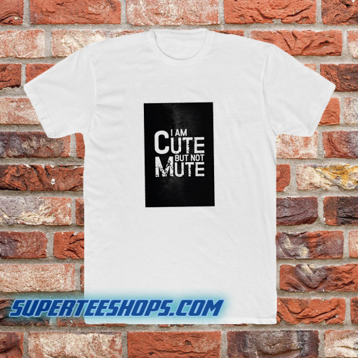 I AM CUTE BUT NOT MUTE T-SHIRT