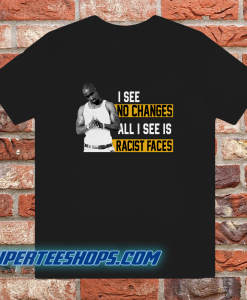 I See No Changes All I See Is Racist Faces T-Shirt