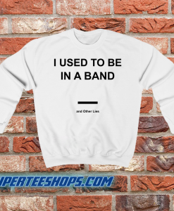 I Used To Be In a Band and Other Lies Sweatshirt
