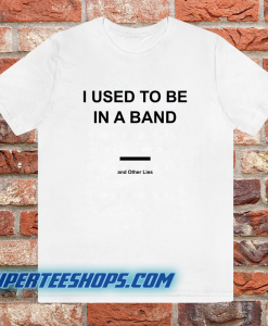 I Used To Be In a Band and Other Lies T Shirt