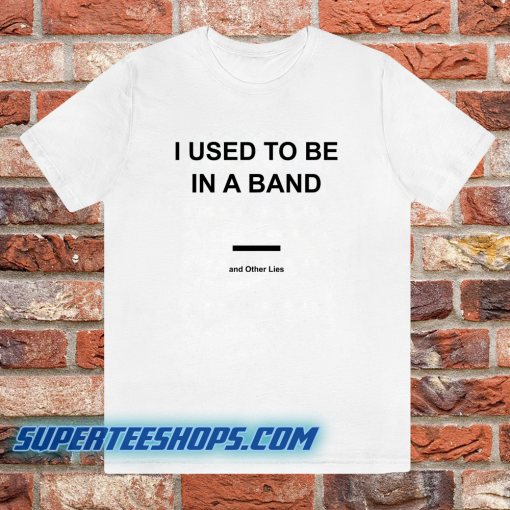 I Used To Be In a Band and Other Lies T Shirt