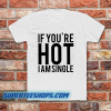 IF YOU'RE HOT IAM SINGLE T-SHIRT