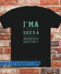 I'm-A-Weirdo-She's-A-Freak-I'm-A-Freak-T SHIRT