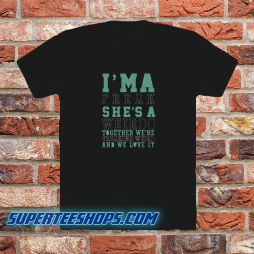 I'm-A-Weirdo-She's-A-Freak-I'm-A-Freak-T SHIRT