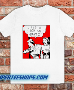 Life's A Bitch And So Am I T-Shirt