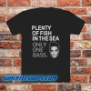 Plenty of Fish in The Sea Only One T-shirt
