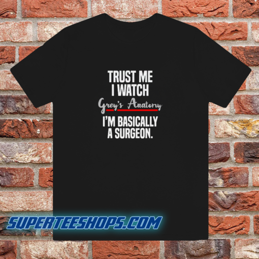 Trust Me I Watch Grey's Anatomy I'm Basically T-shirt