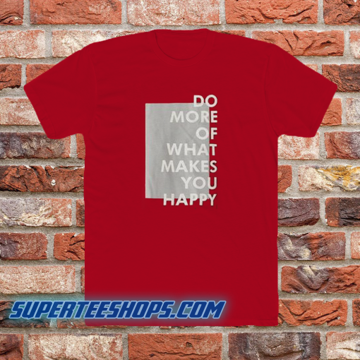 Do more of what makes you happy t-shirt