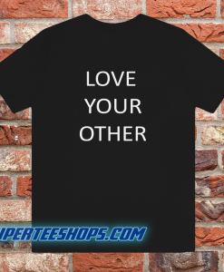 Love Your Other Unisex Tshirt