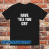 Rave Till You Cry T-Shirt
