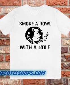 Smoke a Bowl With a Nole t shirt