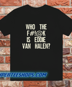 Who The Fuck Is Eddie Van Halen T-shirt