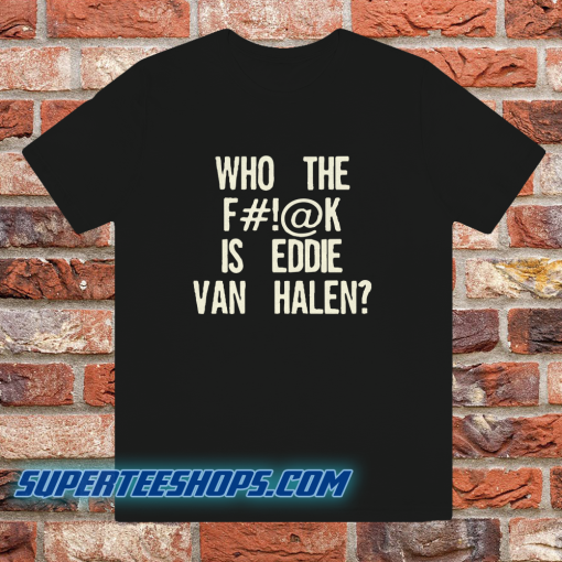 Who The Fuck Is Eddie Van Halen T-shirt