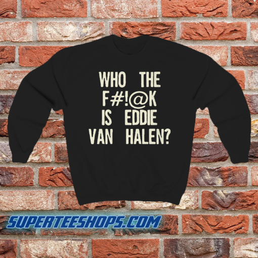 Who The Fuck Is Eddie Van Halen sweatshirt
