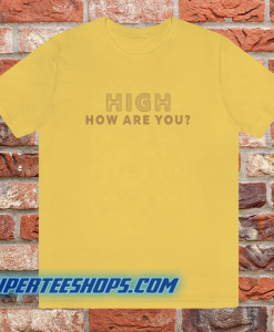 High How Are You T Shirt