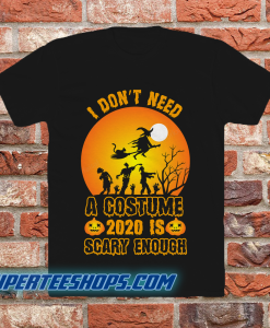 I Don't Need A Costume 2020 is scary enough t shirt