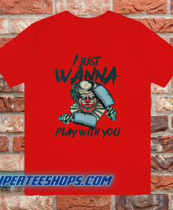 I JUST WANNA PLAY WITH YOU T SHIRT