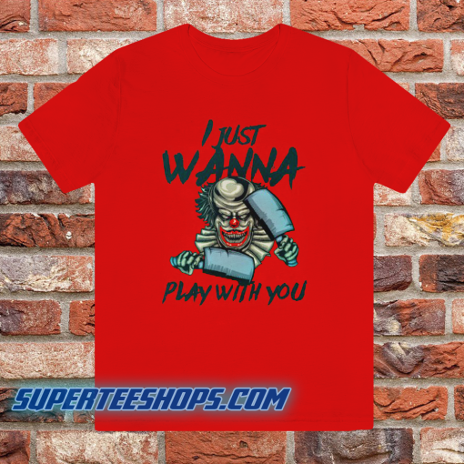 I JUST WANNA PLAY WITH YOU T SHIRT