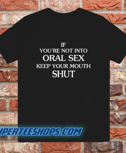 If you're Not Into Oral Sex Keep Your Mouth Shut T-Shirt