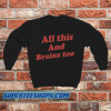 All This And Brains Too Sweatshirt