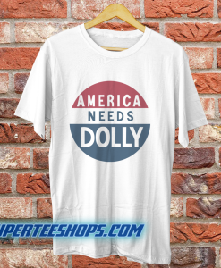 America Needs Dolly Parton t shirt