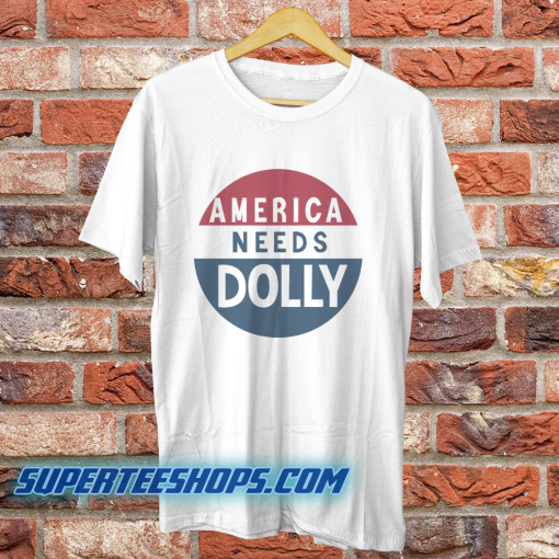 America Needs Dolly Parton t shirt