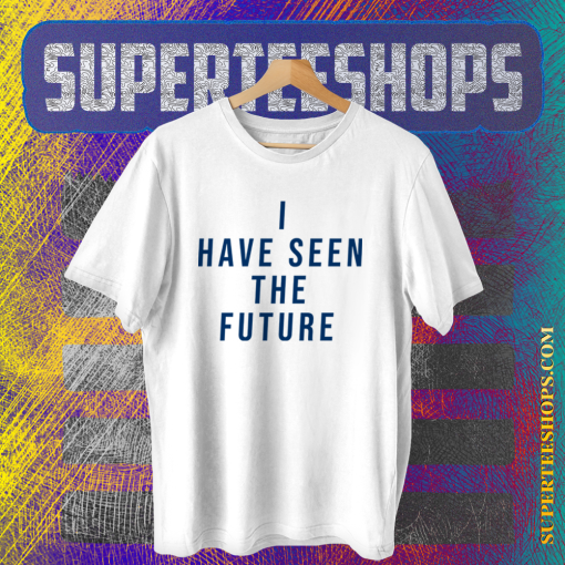 I Have Seen The Future T Shirt TPKJ1