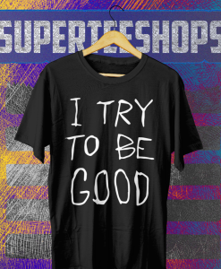 I Try To Be Good T Shirt TPKJ1