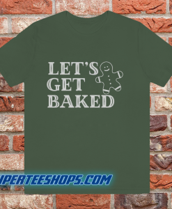 Lets Get Baked T Shirt