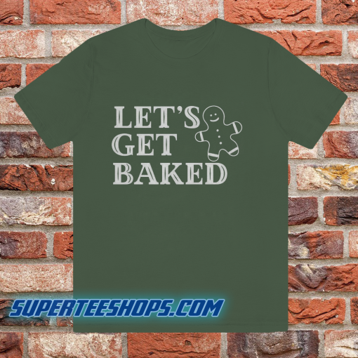 Lets Get Baked T Shirt