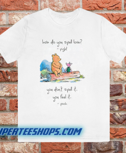 Pooh and piglet how do you spell love you don’t spell it you feel it T Shirt