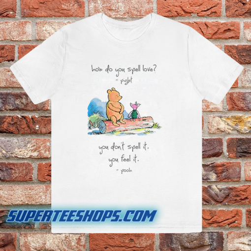 Pooh and piglet how do you spell love you don’t spell it you feel it T Shirt